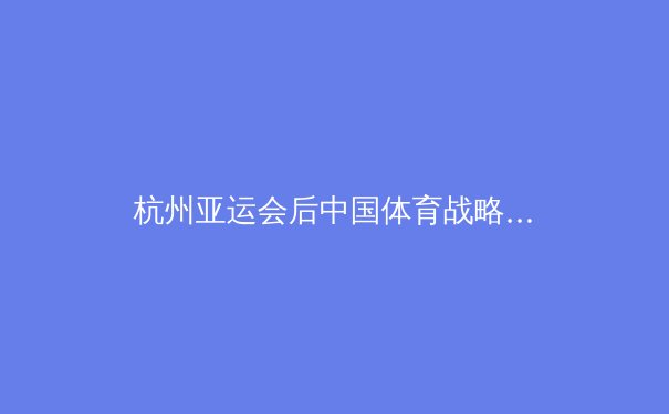 杭州亚运会后中国体育战略转型：从金牌至上到全民健康 - 2